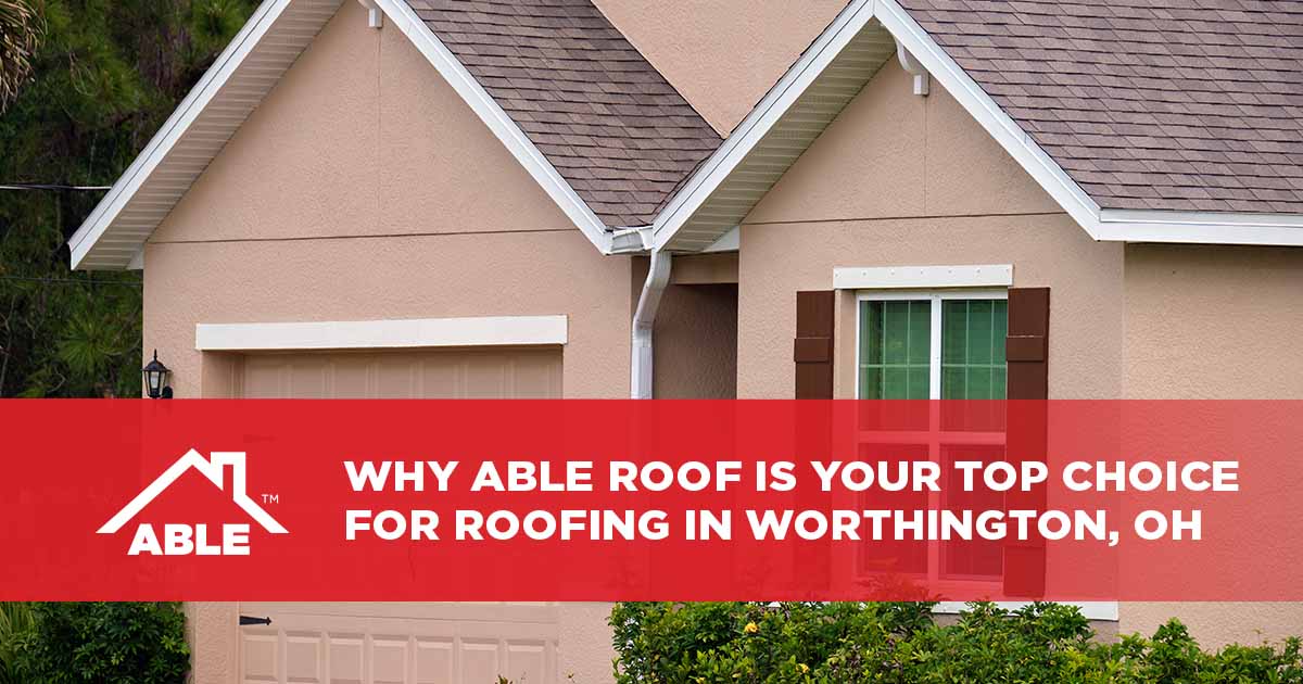 Why Able Roof is Your Top Choice for Roofing in Worthington, OH